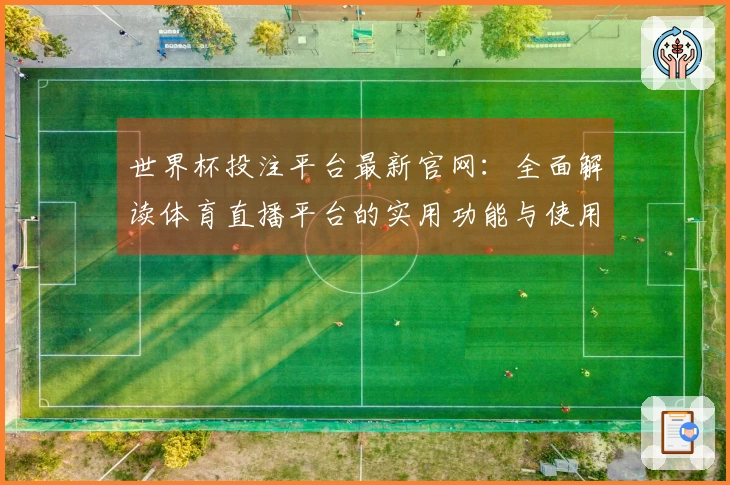 世界杯投注平台最新官网：全面解读体育直播平台的实用功能与使用体验