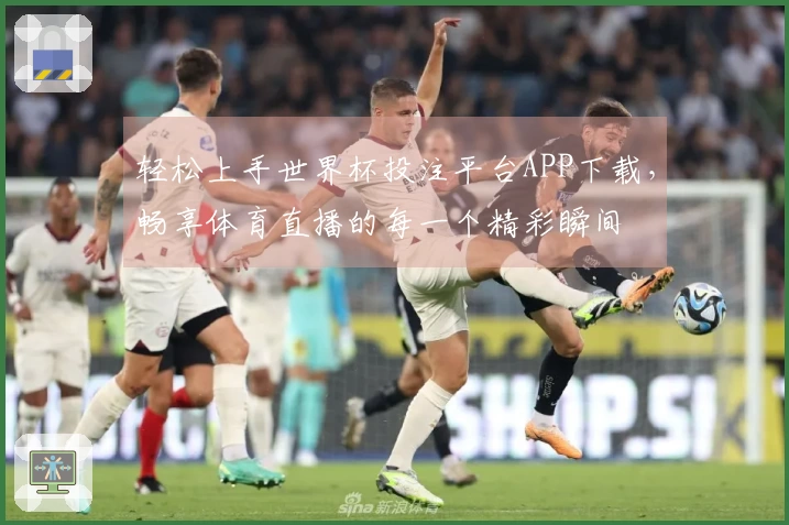 轻松上手世界杯投注平台APP下载，畅享体育直播的每一个精彩瞬间