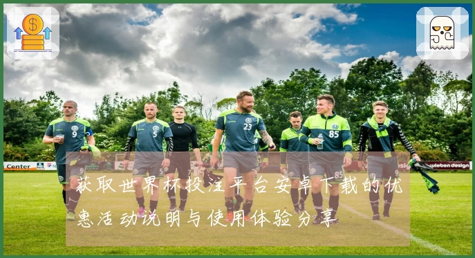 获取世界杯投注平台安卓下载的优惠活动说明与使用体验分享