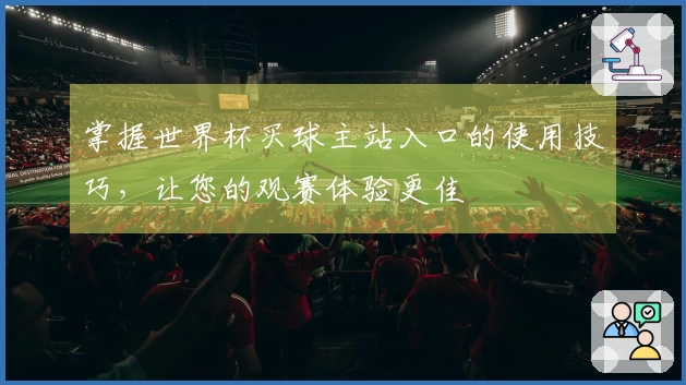 掌握世界杯买球主站入口的使用技巧，让您的观赛体验更佳