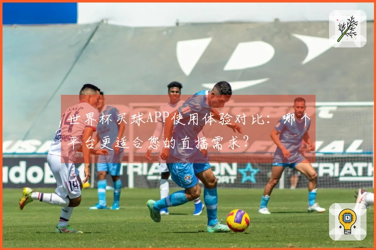 世界杯买球APP使用体验对比：哪个平台更适合您的直播需求？