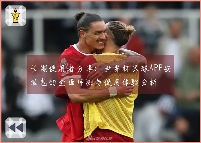 长期使用者分享：世界杯买球APP安装包的全面评测与使用体验分析