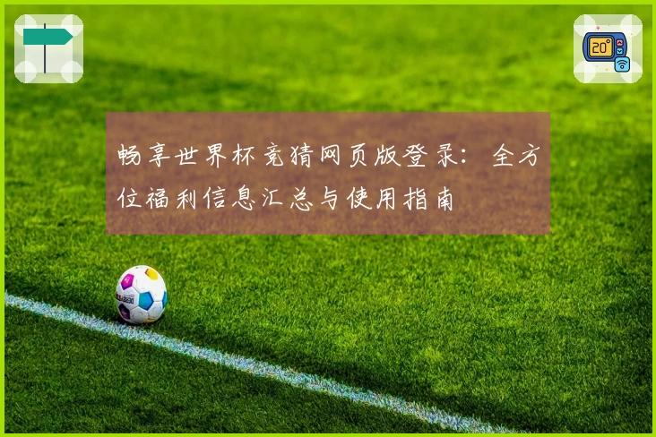 畅享世界杯竞猜网页版登录:全方位福利信息汇总与使用指南